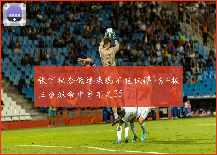 张宁状态低迷表现不佳仅得3分4板三分球命中率不足25