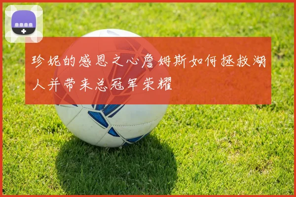 珍妮的感恩之心詹姆斯如何拯救湖人并带来总冠军荣耀