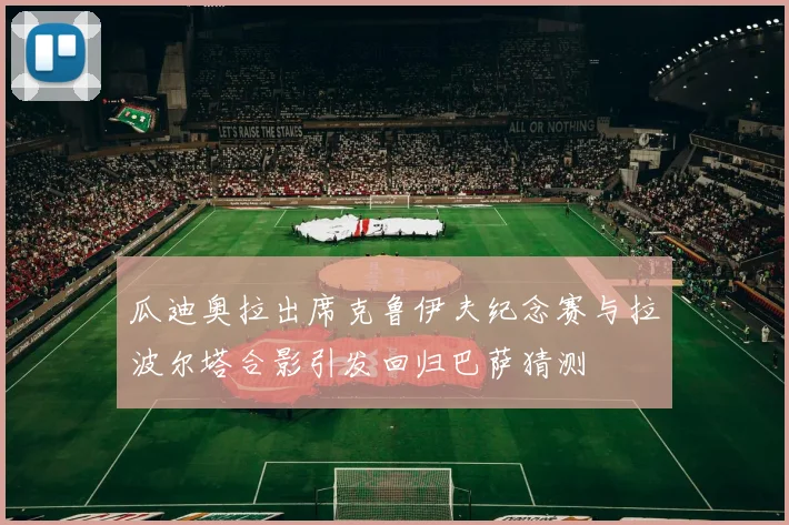 瓜迪奥拉出席克鲁伊夫纪念赛与拉波尔塔合影引发回归巴萨猜测