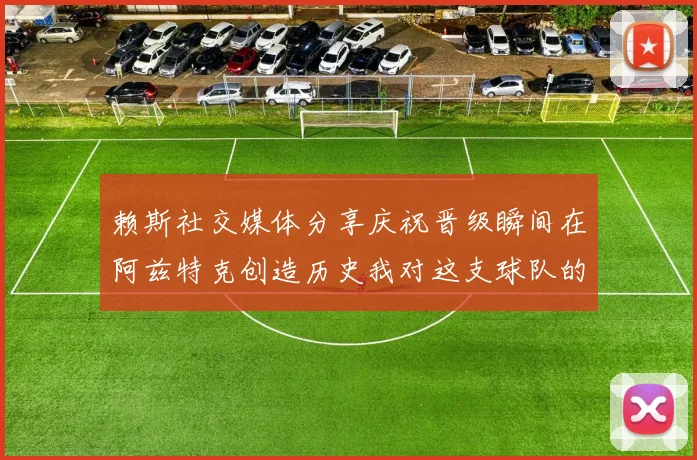 赖斯社交媒体分享庆祝晋级瞬间在阿兹特克创造历史我对这支球队的热爱无以言表