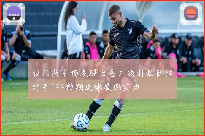 拉门斯半场表现出色三次扑救阻挡对手144预期进球展现实力